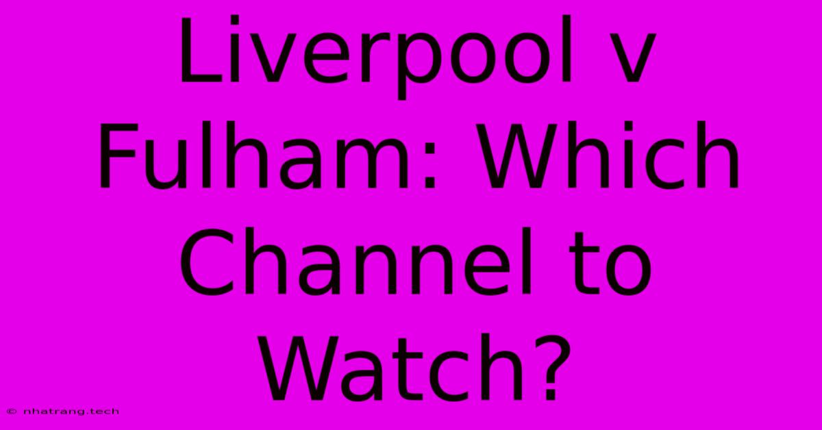 Liverpool V Fulham: Which Channel To Watch? Liverpool V Fulham: Which Channel To Watch?