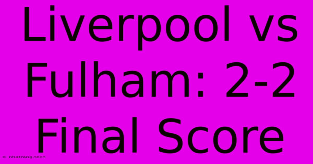 Liverpool Vs Fulham: 2-2 Final Score Liverpool Vs Fulham: 2-2 Final Score
