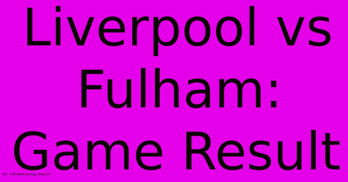 Liverpool Vs Fulham: Game Result Liverpool Vs Fulham: Game Result