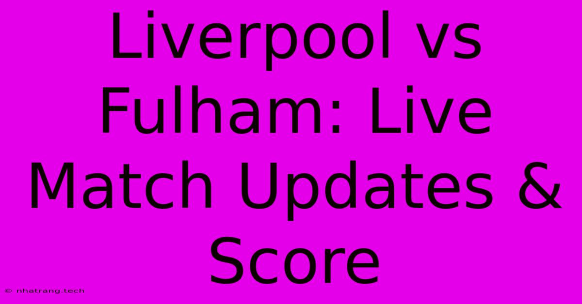 Liverpool Vs Fulham: Live Match Updates & Score Liverpool Vs Fulham: Live Match Updates & Score
