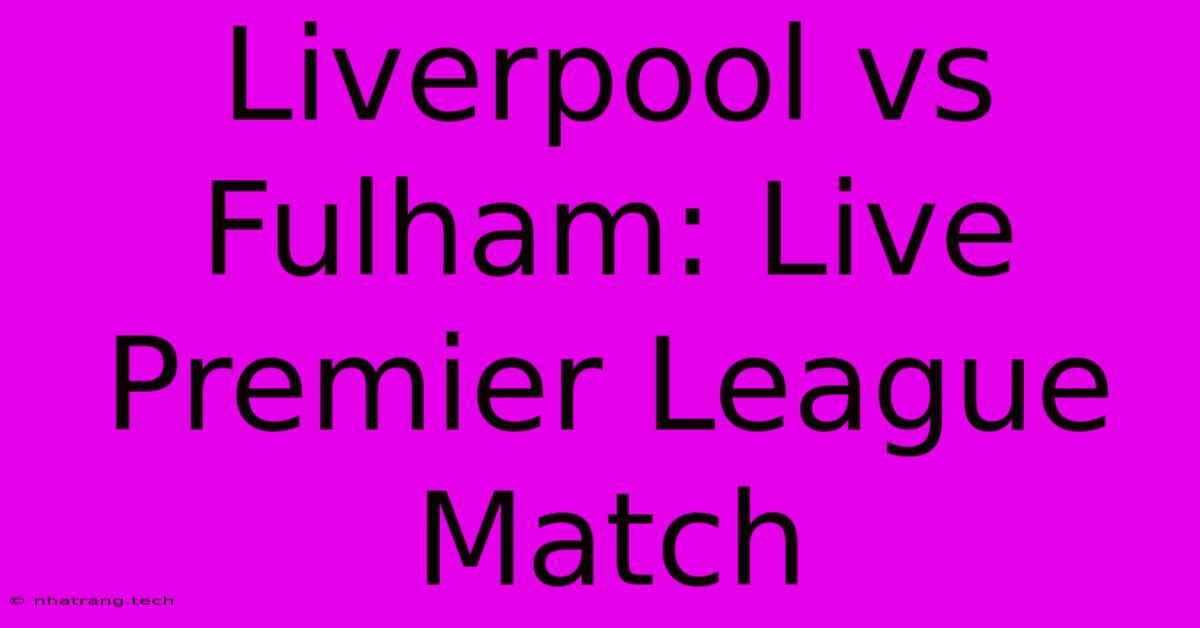 Liverpool Vs Fulham: Live Premier League Match Liverpool Vs Fulham: Live Premier League Match