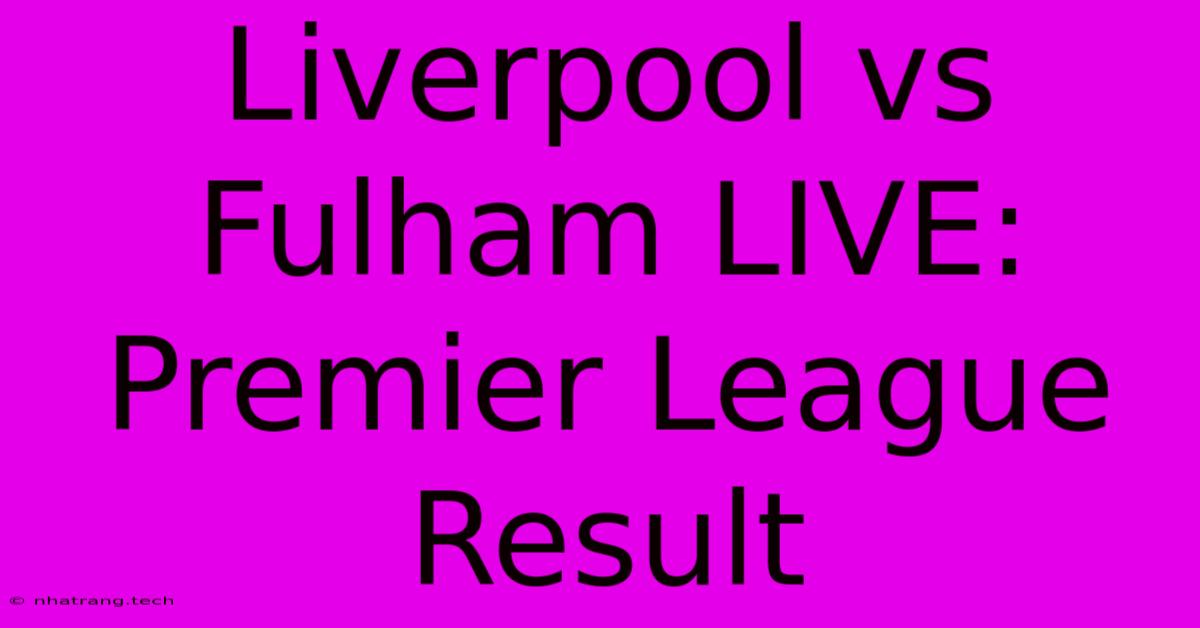 Liverpool Vs Fulham LIVE: Premier League Result Liverpool Vs Fulham LIVE: Premier League Result