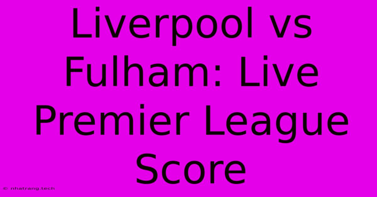Liverpool Vs Fulham: Live Premier League Score Liverpool Vs Fulham: Live Premier League Score