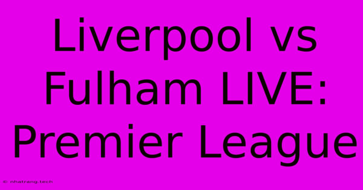 Liverpool Vs Fulham LIVE: Premier League Liverpool Vs Fulham LIVE: Premier League