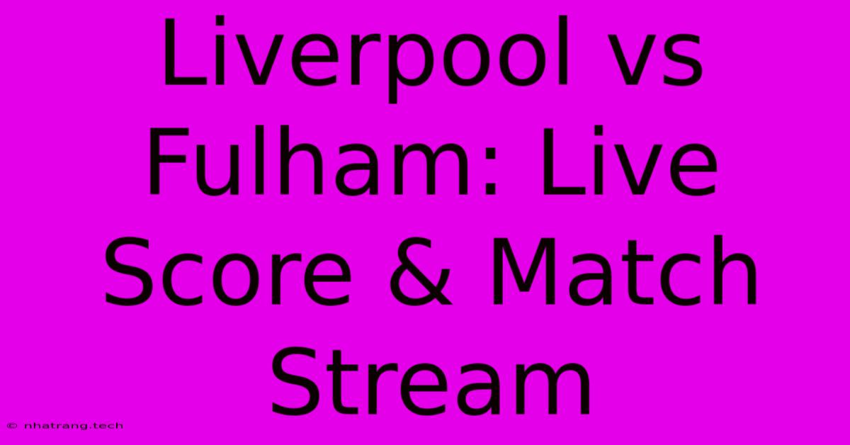 Liverpool Vs Fulham: Live Score & Match Stream