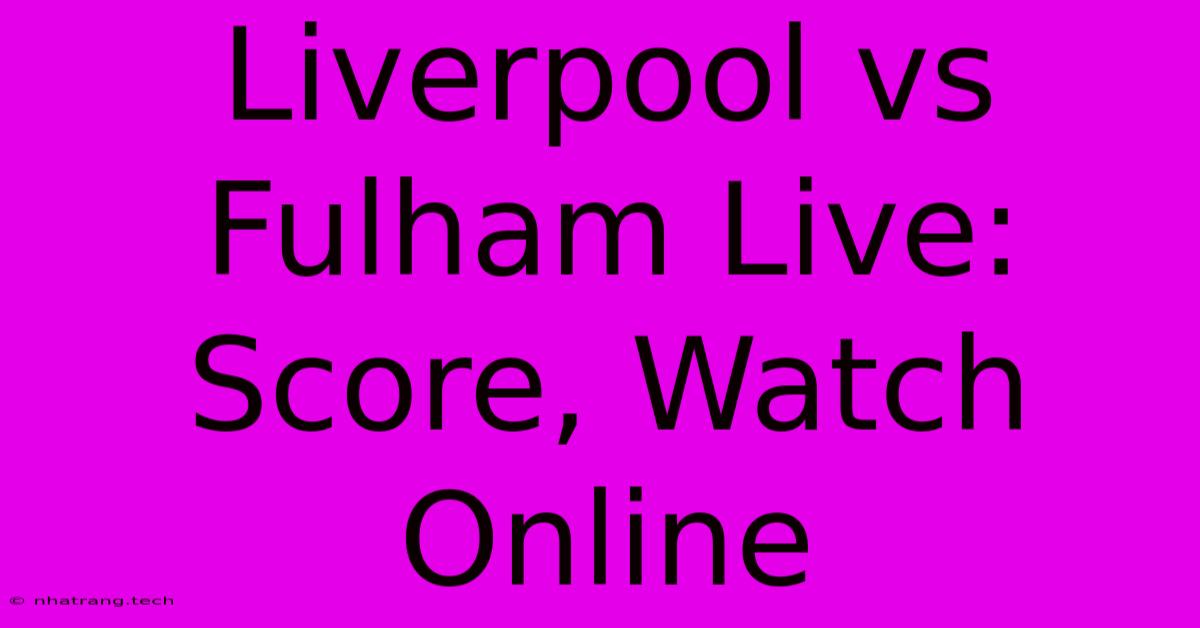 Liverpool Vs Fulham Live: Score, Watch Online Liverpool Vs Fulham Live: Score, Watch Online