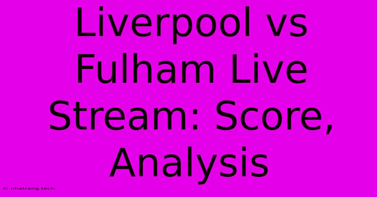 Liverpool Vs Fulham Live Stream: Score, Analysis Liverpool Vs Fulham Live Stream: Score, Analysis