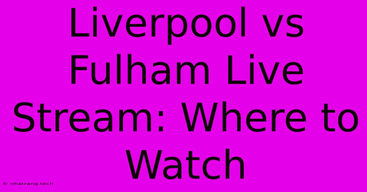 Liverpool Vs Fulham Live Stream: Where To Watch Liverpool Vs Fulham Live Stream: Where To Watch