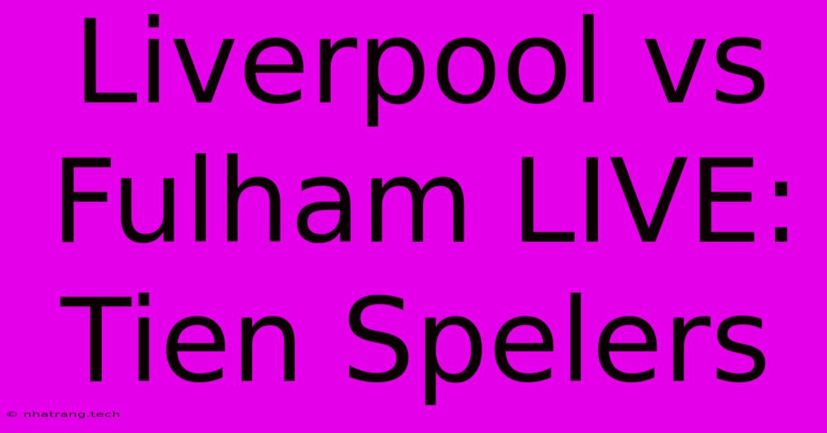 Liverpool Vs Fulham LIVE: Tien Spelers Liverpool Vs Fulham LIVE: Tien Spelers