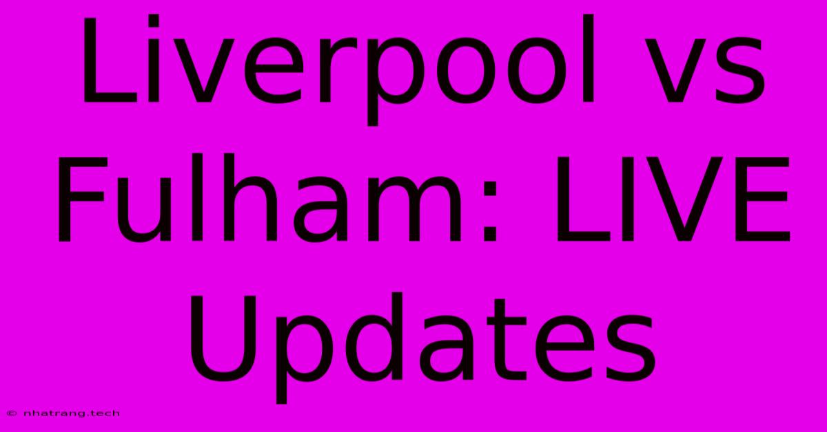 Liverpool Vs Fulham: LIVE Updates Liverpool Vs Fulham: LIVE Updates