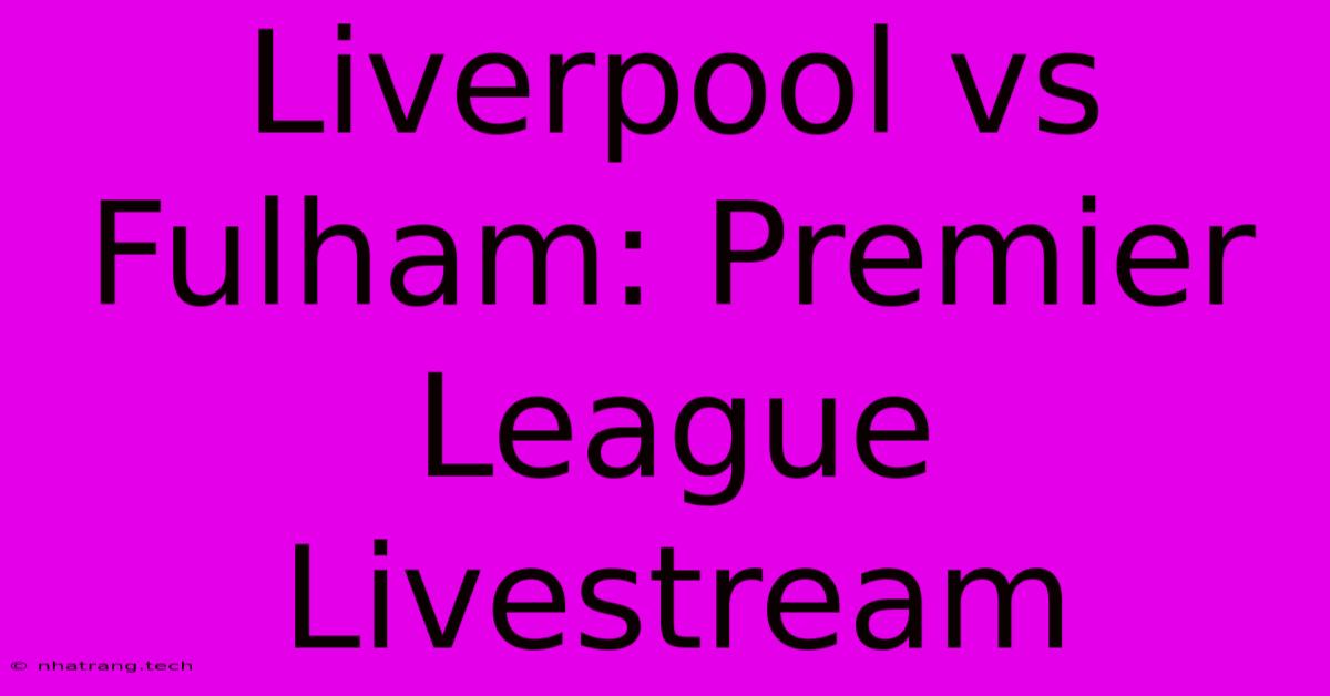 Liverpool Vs Fulham: Premier League Livestream Liverpool Vs Fulham: Premier League Livestream