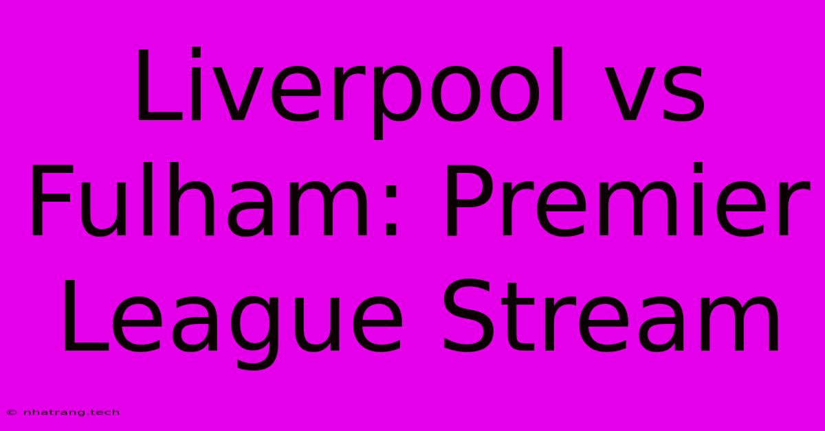 Liverpool Vs Fulham: Premier League Stream Liverpool Vs Fulham: Premier League Stream