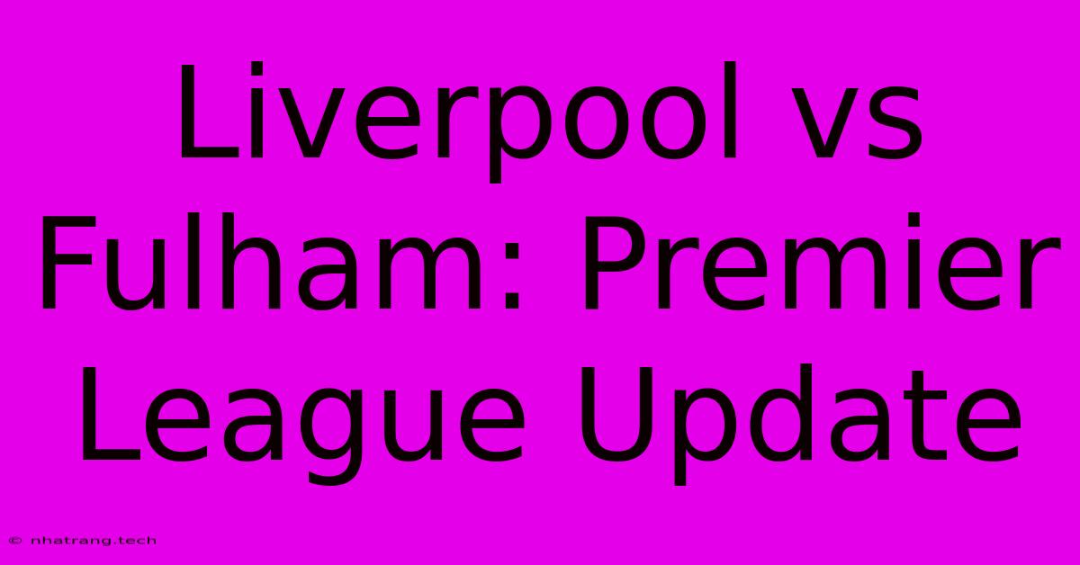 Liverpool Vs Fulham: Premier League Update Liverpool Vs Fulham: Premier League Update