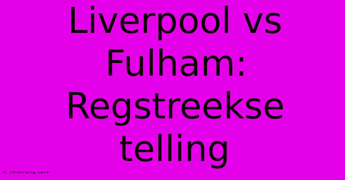 Liverpool Vs Fulham: Regstreekse Telling Liverpool Vs Fulham: Regstreekse Telling