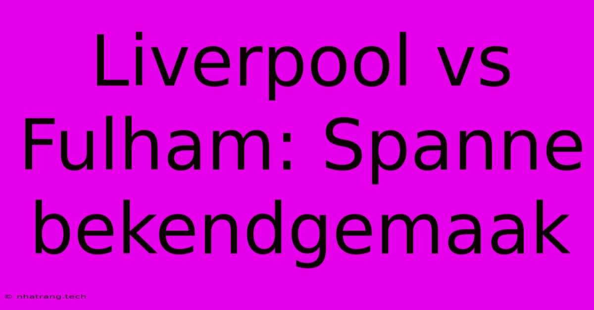 Liverpool Vs Fulham: Spanne Bekendgemaak Liverpool Vs Fulham: Spanne Bekendgemaak