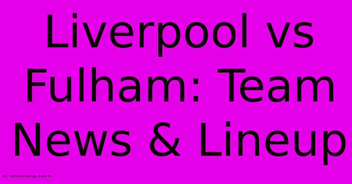 Liverpool Vs Fulham: Team News & Lineup Liverpool Vs Fulham: Team News & Lineup