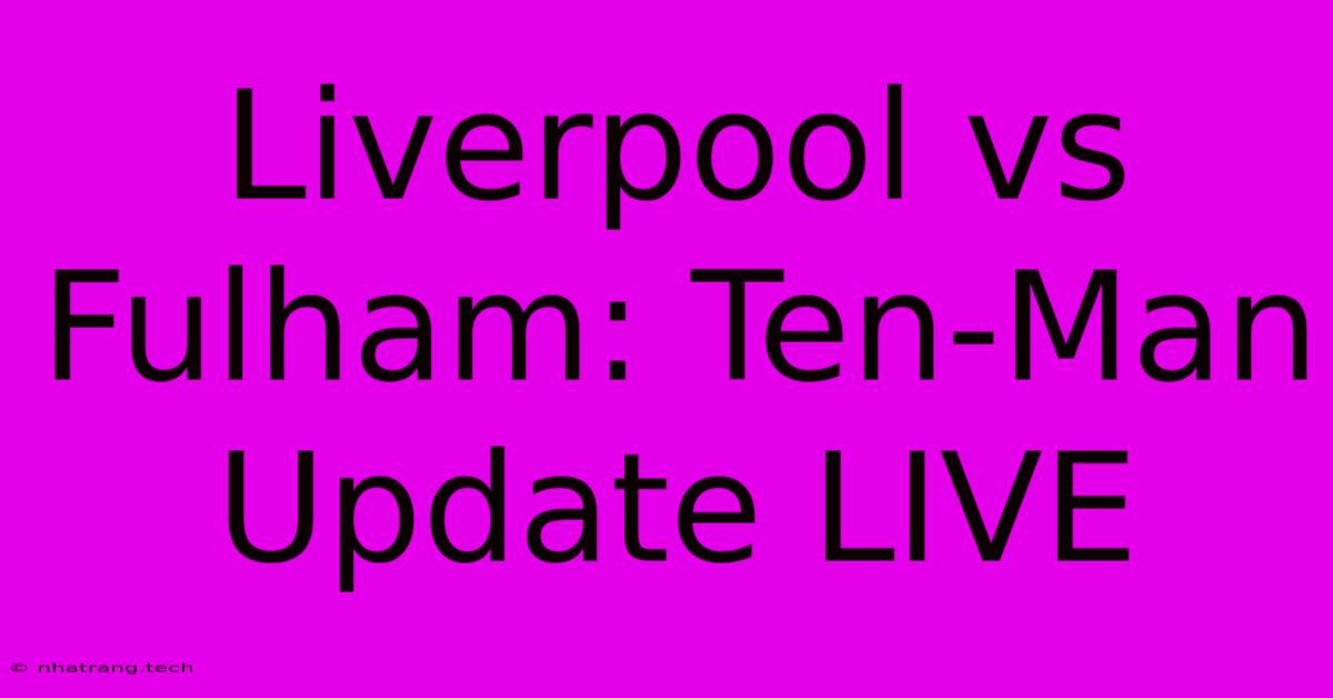 Liverpool Vs Fulham: Ten-Man Update LIVE Liverpool Vs Fulham: Ten-Man Update LIVE