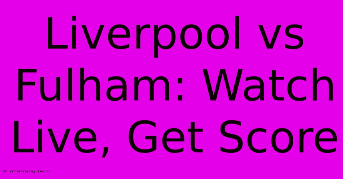 Liverpool Vs Fulham: Watch Live, Get Score Liverpool Vs Fulham: Watch Live, Get Score