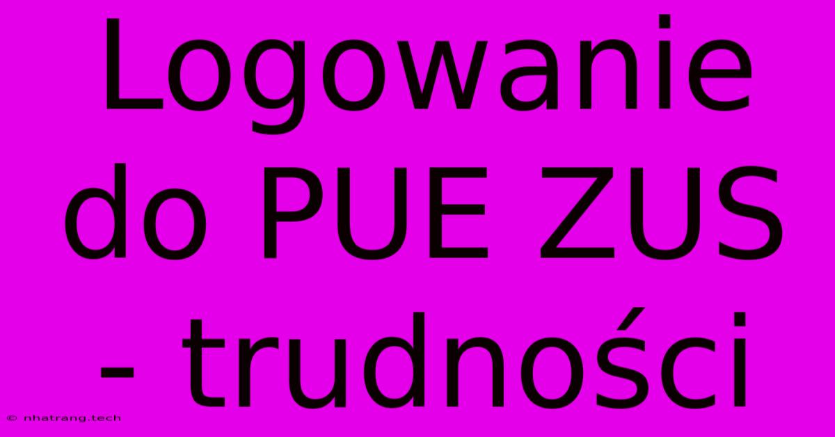 Logowanie Do PUE ZUS - Trudności Logowanie Do PUE ZUS - Trudności