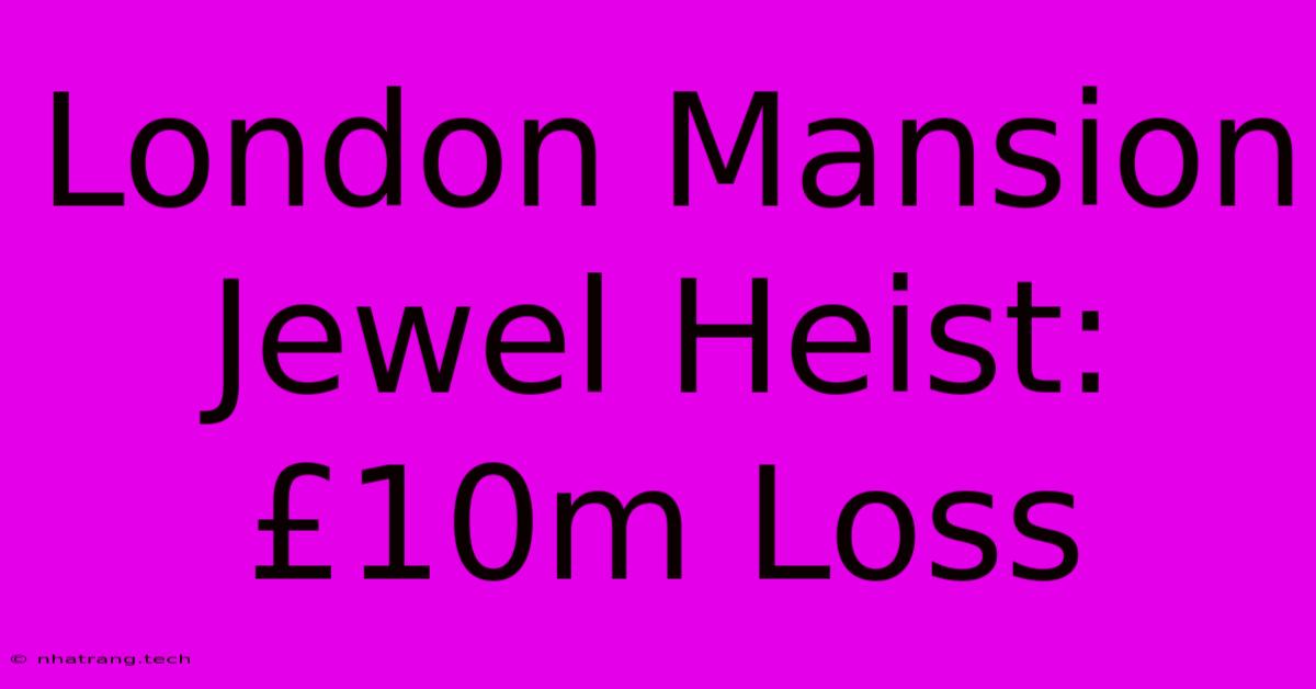 London Mansion Jewel Heist: £10m Loss