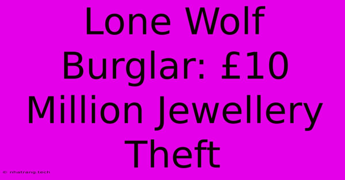 Lone Wolf Burglar: £10 Million Jewellery Theft