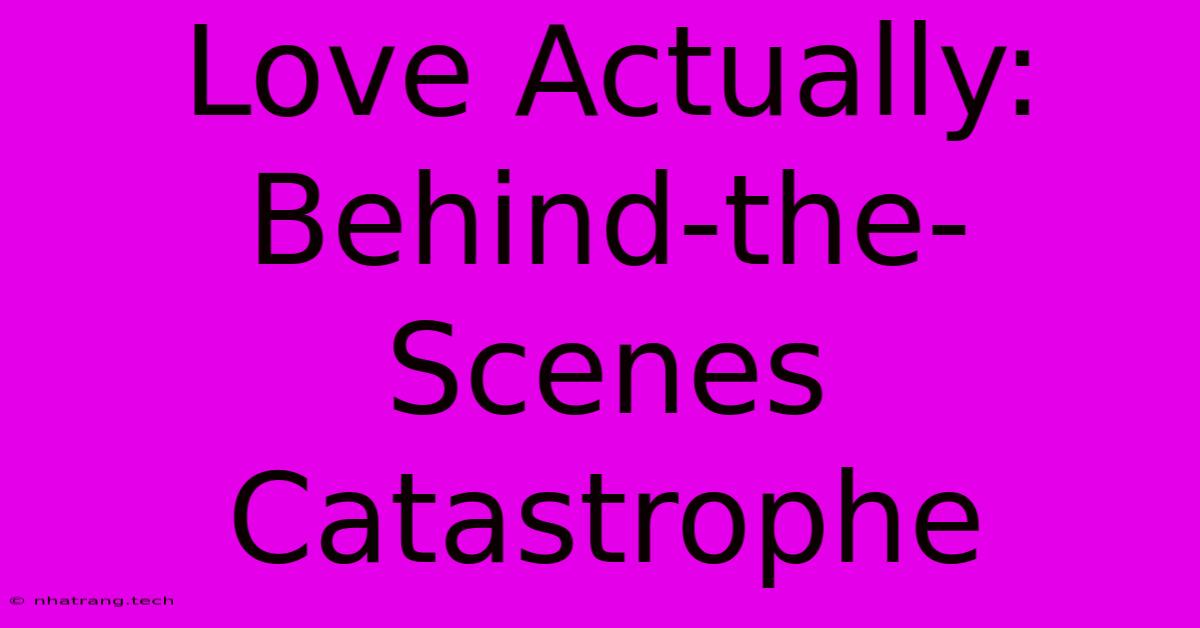 Love Actually: Behind-the-Scenes Catastrophe