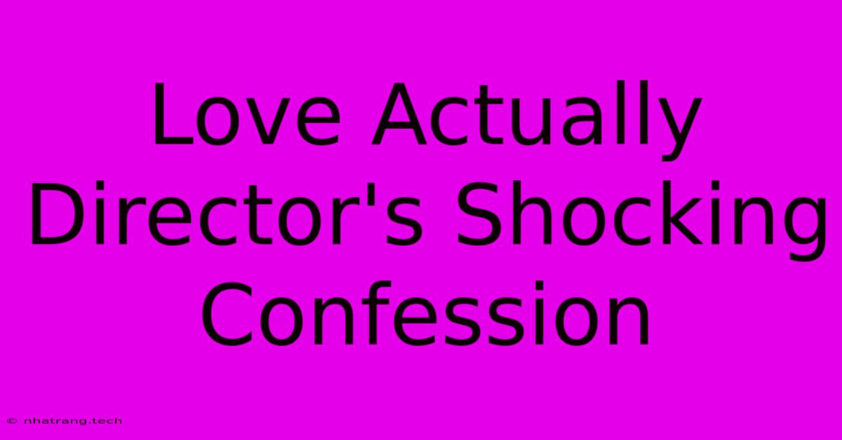 Love Actually Director's Shocking Confession