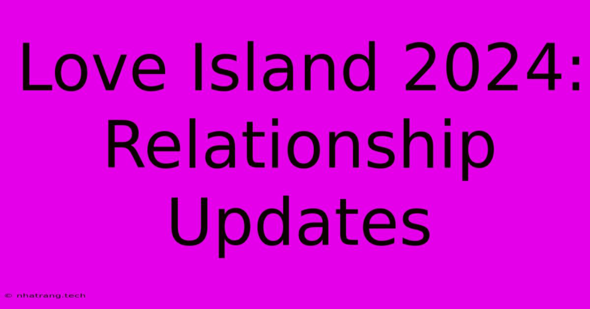 Love Island 2024: Relationship Updates Love Island 2024: Relationship Updates