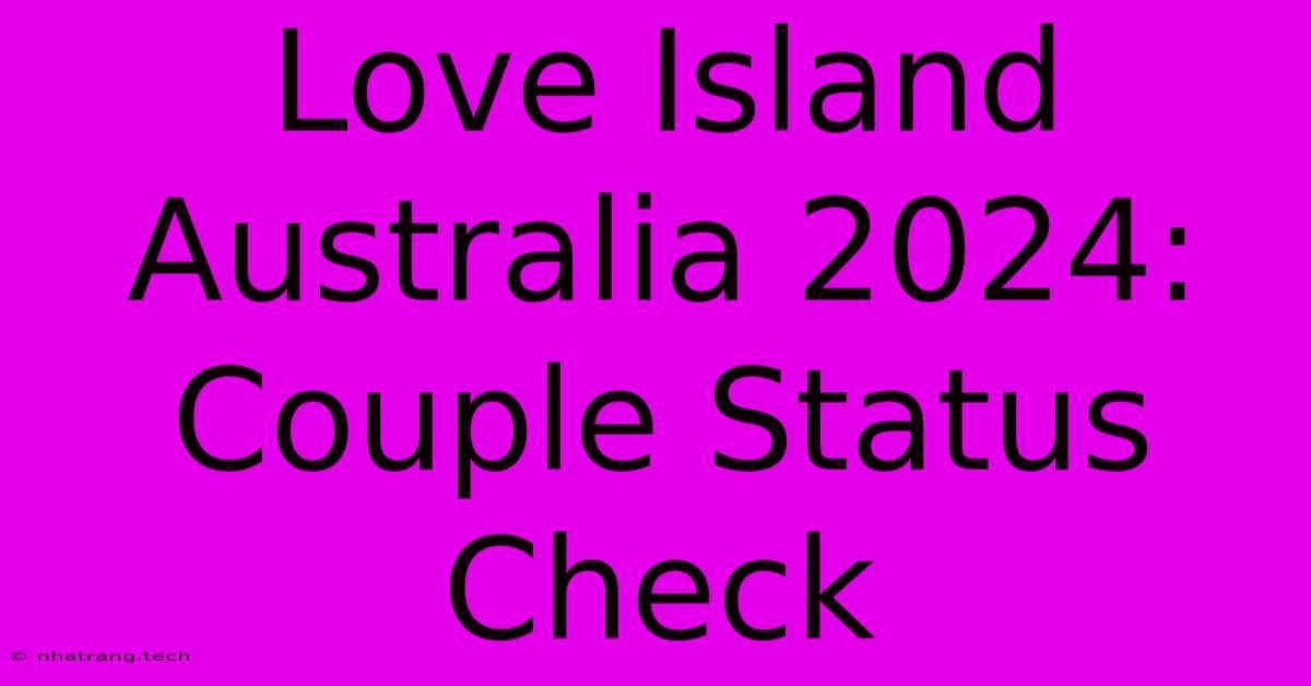 Love Island Australia 2024: Couple Status Check Love Island Australia 2024: Couple Status Check