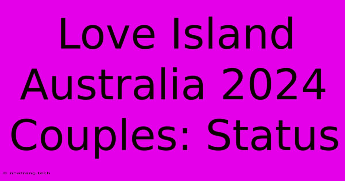 Love Island Australia 2024 Couples: Status Love Island Australia 2024 Couples: Status