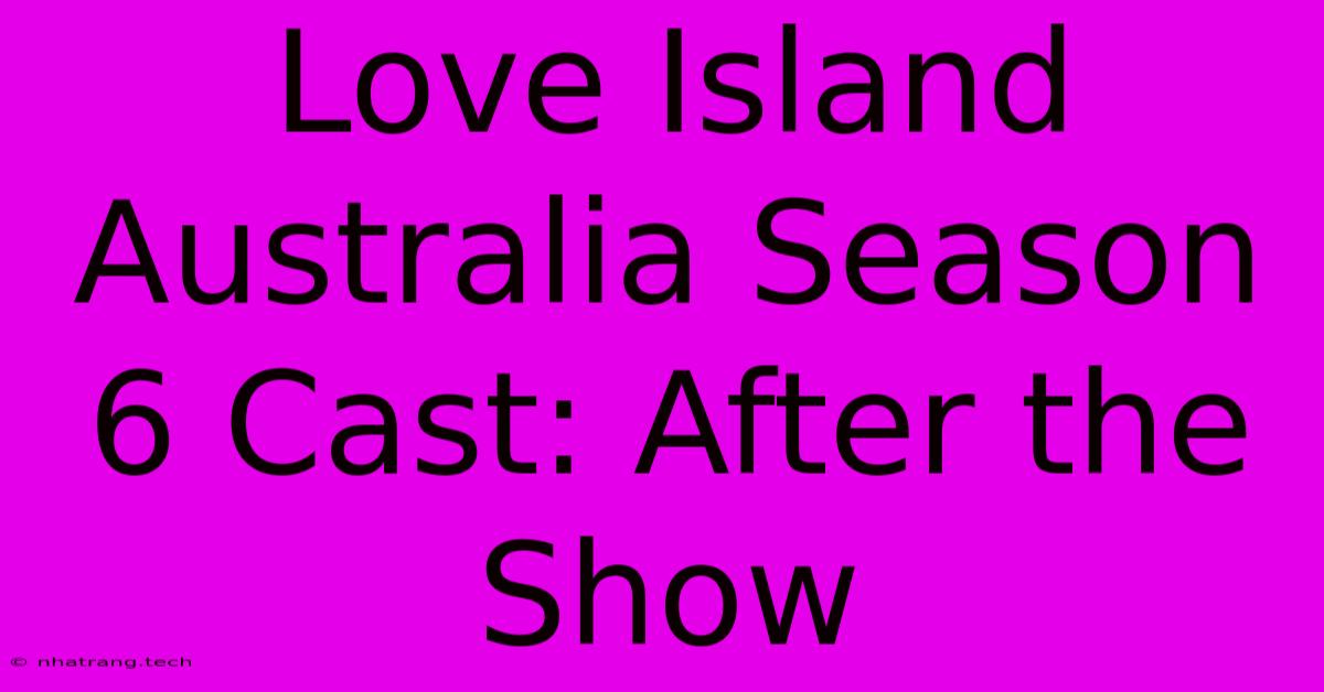 Love Island Australia Season 6 Cast: After The Show Love Island Australia Season 6 Cast: After The Show