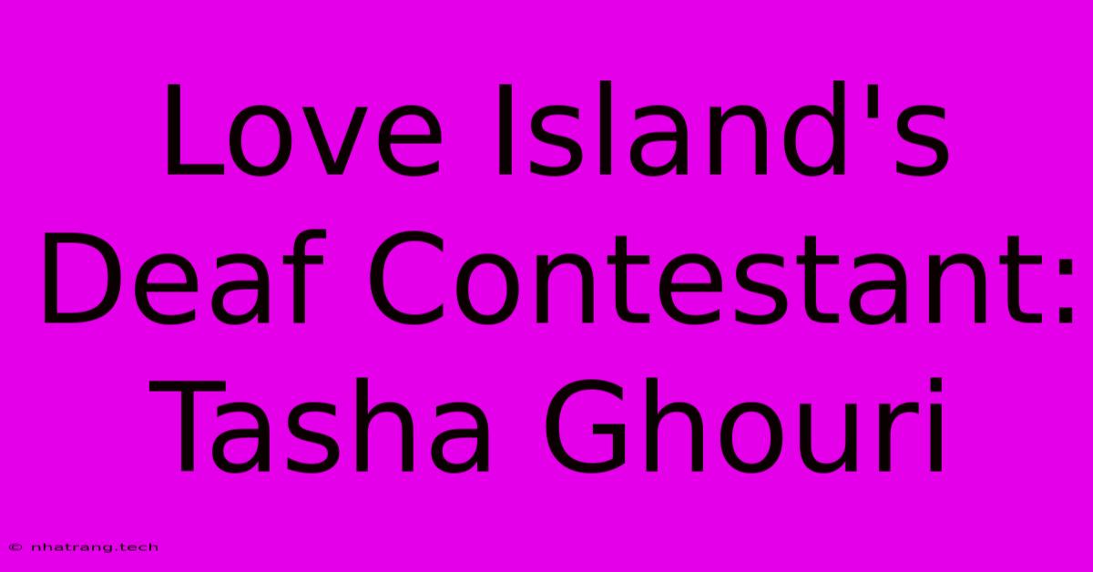 Love Island's Deaf Contestant: Tasha Ghouri Love Island's Deaf Contestant: Tasha Ghouri