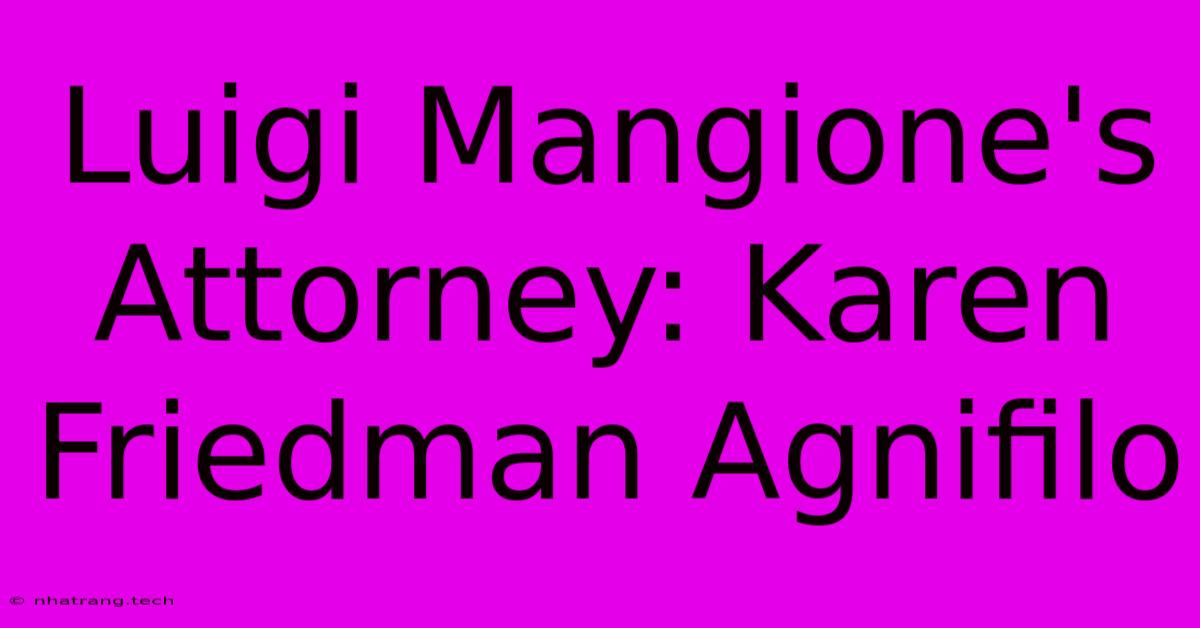 Luigi Mangione's Attorney: Karen Friedman Agnifilo Luigi Mangione's Attorney: Karen Friedman Agnifilo