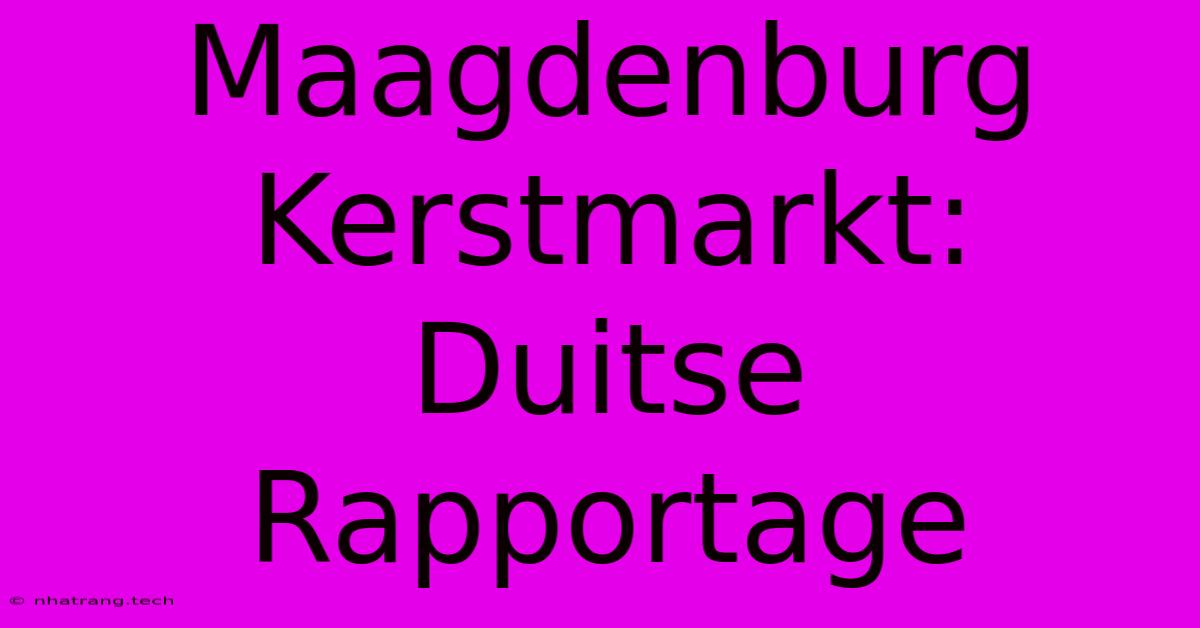 Maagdenburg Kerstmarkt: Duitse Rapportage Maagdenburg Kerstmarkt: Duitse Rapportage