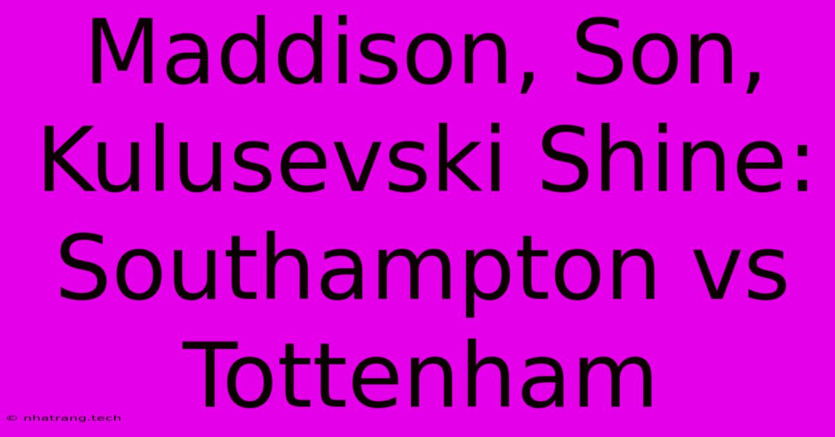 Maddison, Son, Kulusevski Shine: Southampton Vs Tottenham Maddison, Son, Kulusevski Shine: Southampton Vs Tottenham