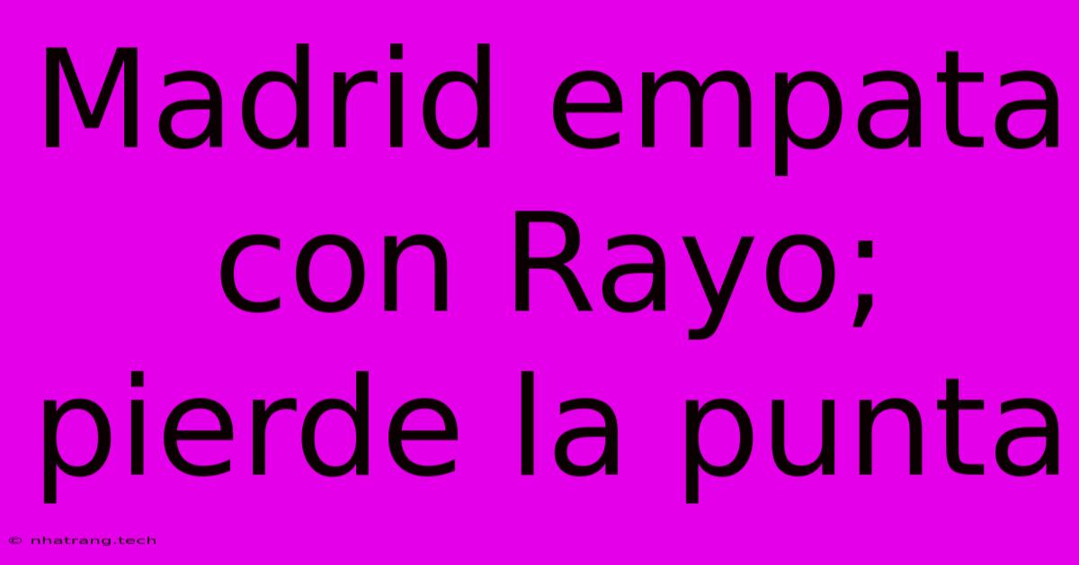 Madrid Empata Con Rayo; Pierde La Punta Madrid Empata Con Rayo; Pierde La Punta