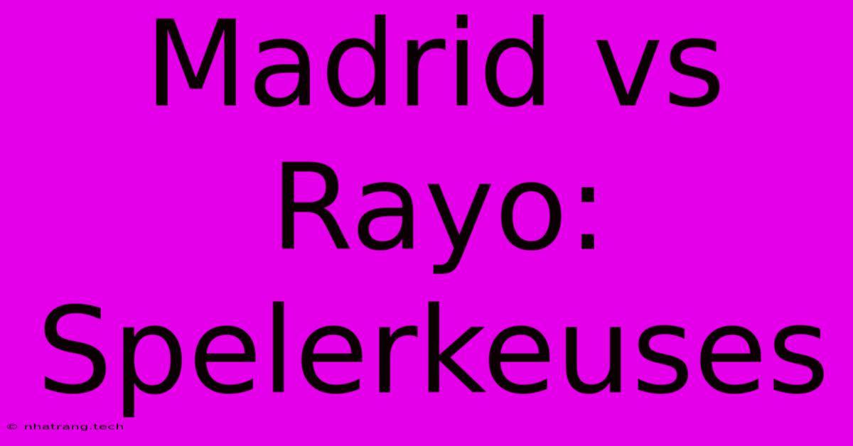 Madrid Vs Rayo: Spelerkeuses Madrid Vs Rayo: Spelerkeuses