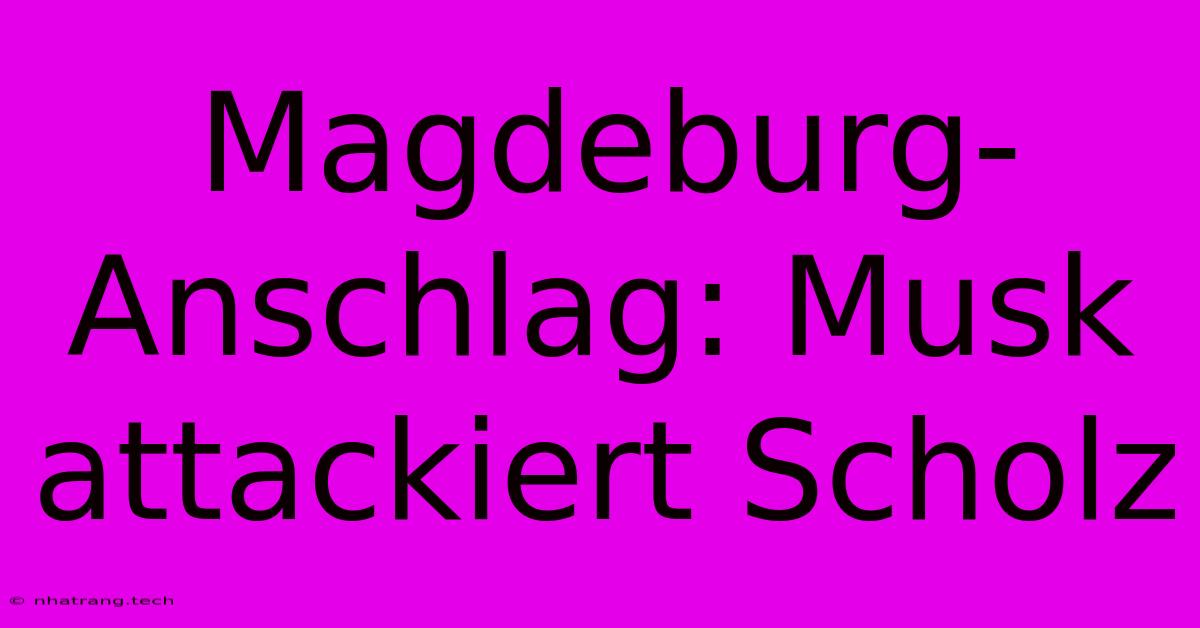 Magdeburg-Anschlag: Musk Attackiert Scholz