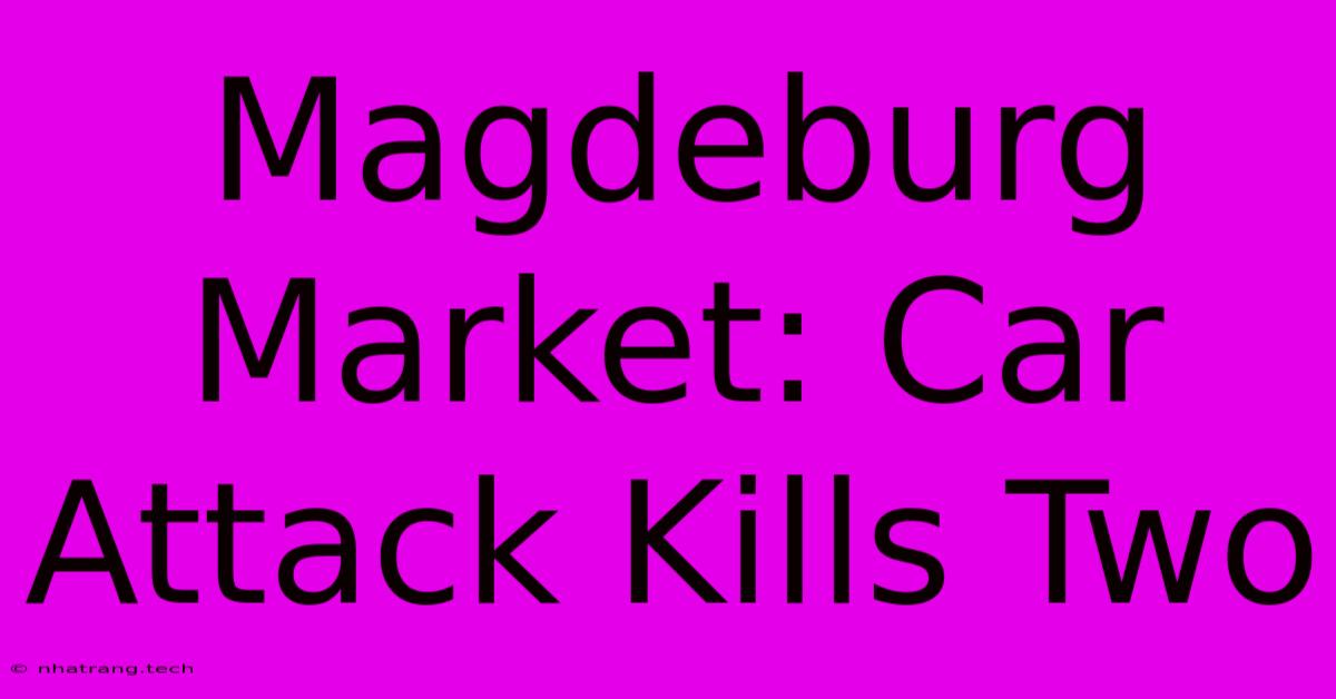 Magdeburg Market: Car Attack Kills Two Magdeburg Market: Car Attack Kills Two