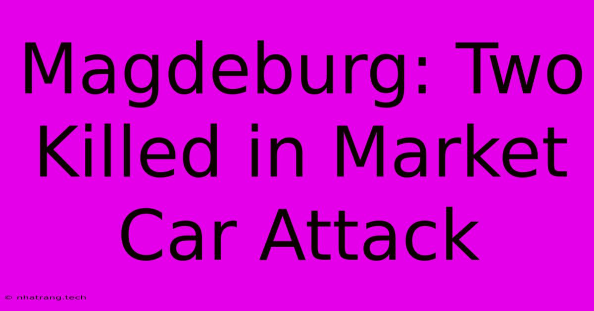 Magdeburg: Two Killed In Market Car Attack Magdeburg: Two Killed In Market Car Attack