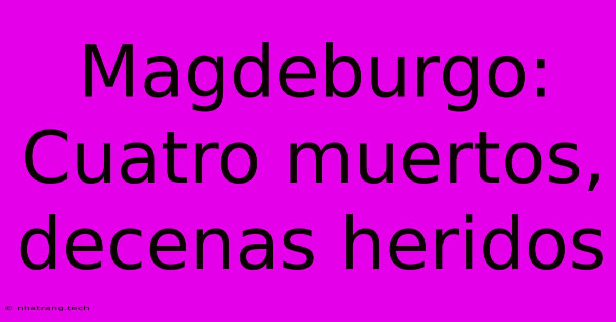 Magdeburgo: Cuatro Muertos, Decenas Heridos Magdeburgo: Cuatro Muertos, Decenas Heridos