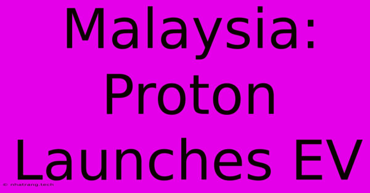 Malaysia: Proton Launches EV Malaysia: Proton Launches EV