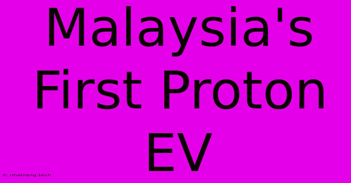 Malaysia's First Proton EV Malaysia's First Proton EV