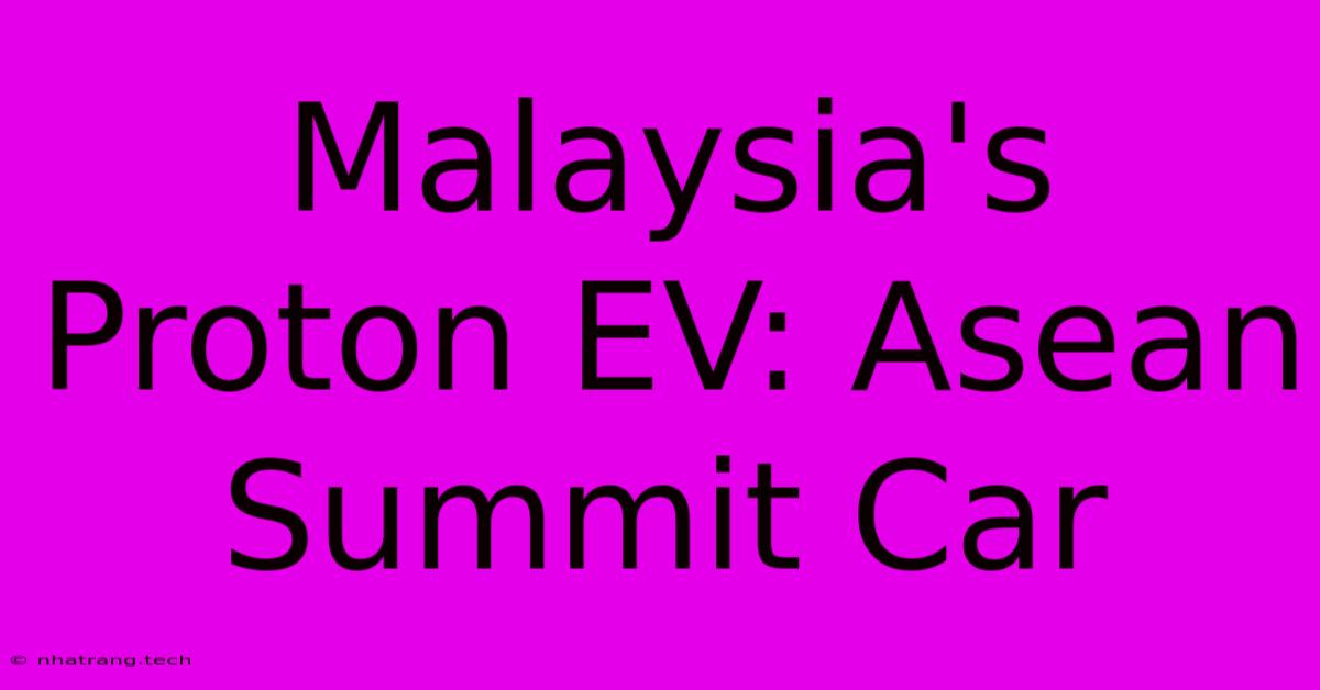 Malaysia's Proton EV: Asean Summit Car Malaysia's Proton EV: Asean Summit Car