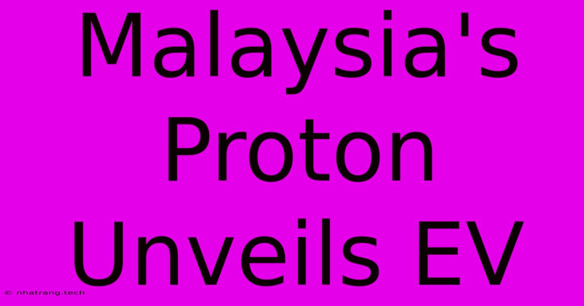 Malaysia's Proton Unveils EV Malaysia's Proton Unveils EV