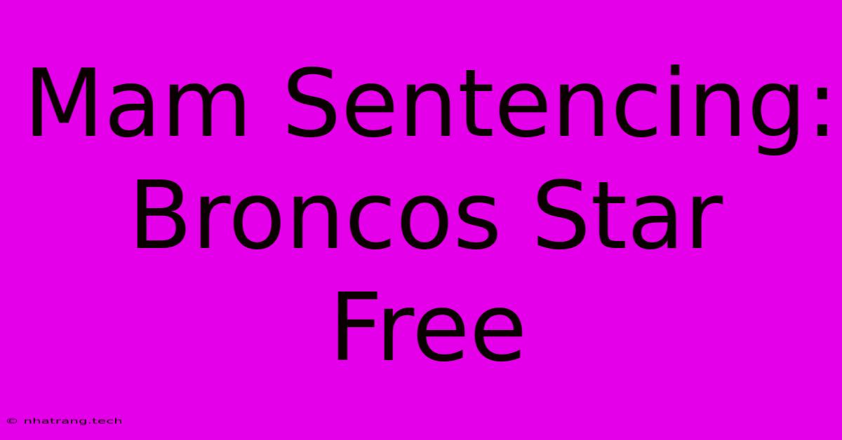 Mam Sentencing: Broncos Star Free Mam Sentencing: Broncos Star Free