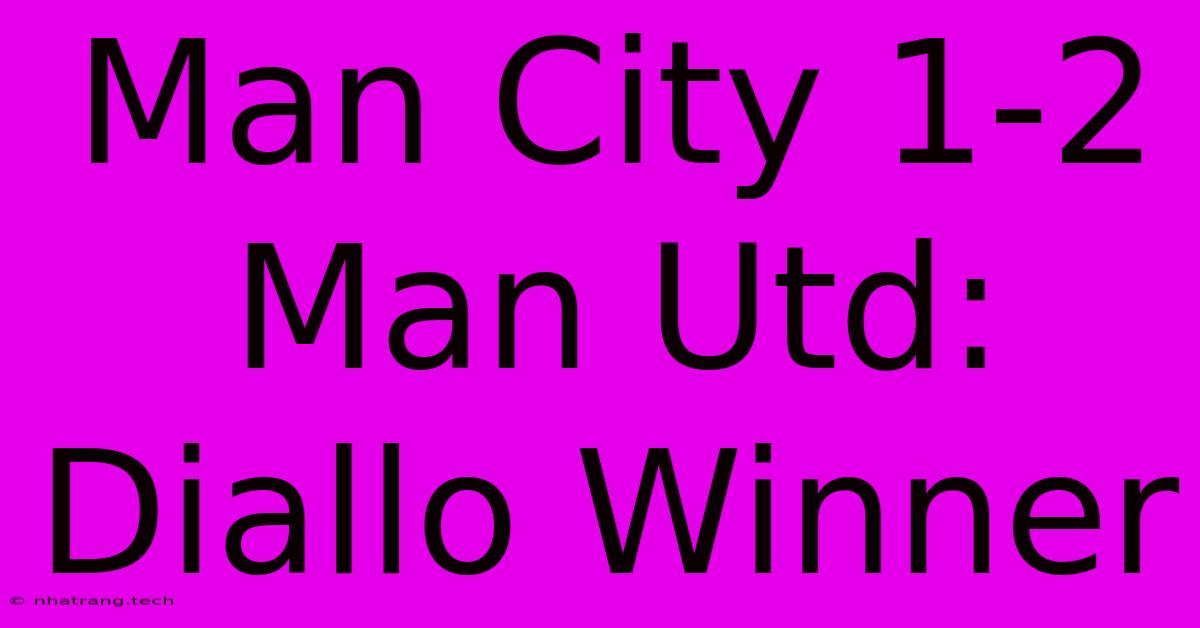 Man City 1-2 Man Utd: Diallo Winner Man City 1-2 Man Utd: Diallo Winner