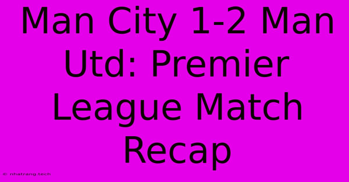 Man City 1-2 Man Utd: Premier League Match Recap Man City 1-2 Man Utd: Premier League Match Recap