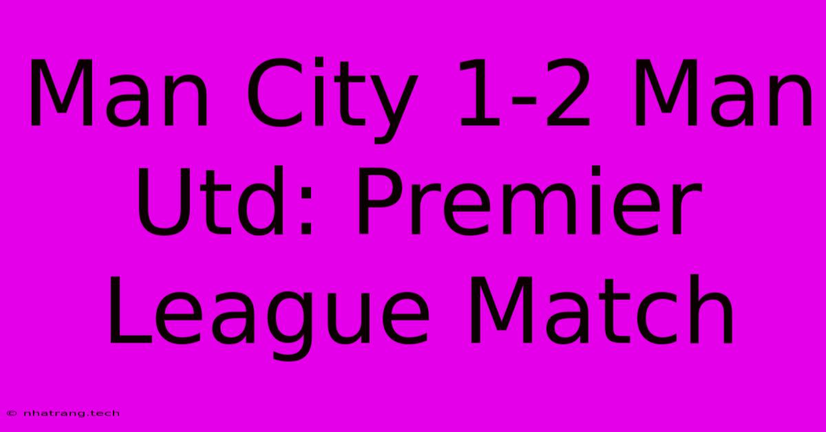 Man City 1-2 Man Utd: Premier League Match Man City 1-2 Man Utd: Premier League Match