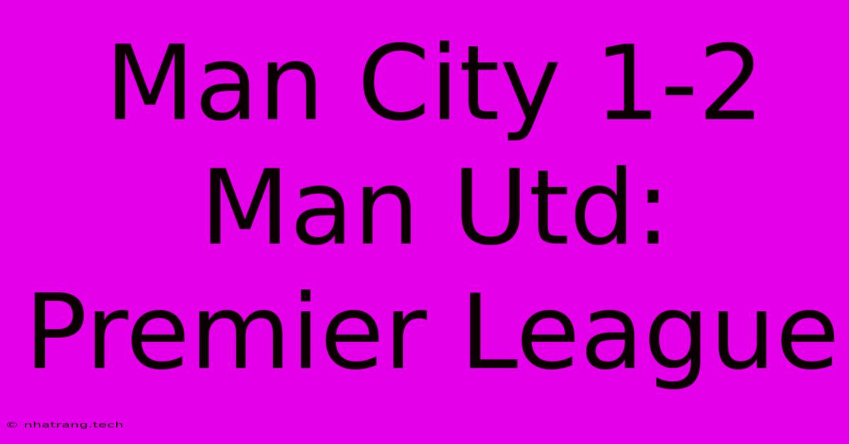 Man City 1-2 Man Utd: Premier League Man City 1-2 Man Utd: Premier League
